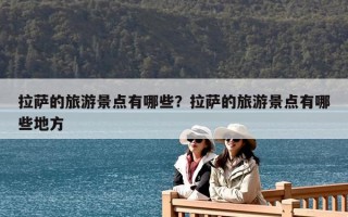 拉萨的旅游景点有哪些？拉萨的旅游景点有哪些地方