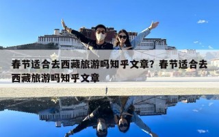 春节适合去西藏旅游吗知乎文章？春节适合去西藏旅游吗知乎文章
