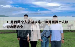 10月西藏个人旅游攻略？10月西藏个人旅游攻略大全