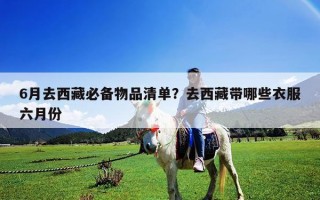 6月去西藏必备物品清单？去西藏带哪些衣服六月份