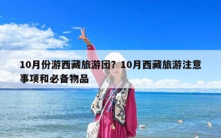 10月份游西藏旅游团？10月西藏旅游注意事项和必备物品