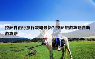 拉萨自由行旅行攻略最新？拉萨旅游攻略自助游攻略