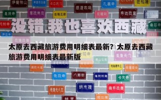 太原去西藏旅游费用明细表最新？太原去西藏旅游费用明细表最新版