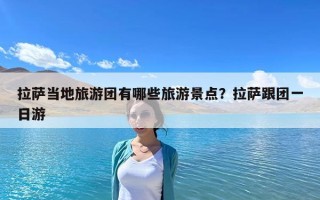 拉萨当地旅游团有哪些旅游景点？拉萨跟团一日游
