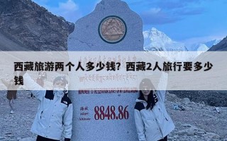 西藏旅游两个人多少钱？西藏2人旅行要多少钱