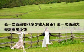 去一次西藏要花多少钱人民币？去一次西藏大概需要多少钱