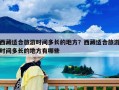 西藏适合旅游时间多长的地方？西藏适合旅游时间多长的地方有哪些