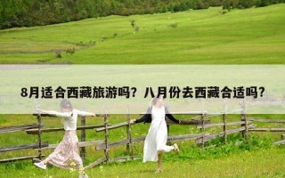 8月适合西藏旅游吗？八月份去西藏合适吗?