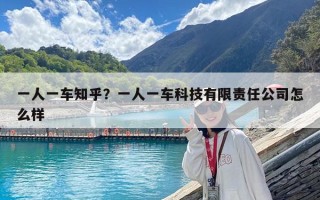 一人一车知乎？一人一车科技有限责任公司怎么样
