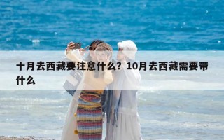 十月去西藏要注意什么？10月去西藏需要带什么
