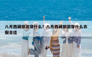 八月西藏旅游穿什么？八月西藏旅游穿什么衣服合适