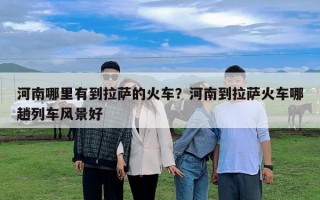 河南哪里有到拉萨的火车？河南到拉萨火车哪趟列车风景好