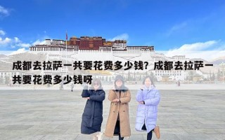成都去拉萨一共要花费多少钱？成都去拉萨一共要花费多少钱呀