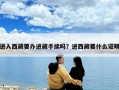 进入西藏要办进藏手续吗？进西藏要什么证明