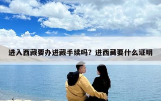 进入西藏要办进藏手续吗？进西藏要什么证明