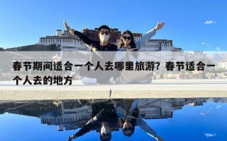 春节期间适合一个人去哪里旅游？春节适合一个人去的地方