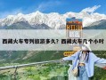 西藏火车专列旅游多久？西藏火车几个小时
