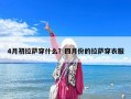 4月初拉萨穿什么？四月份的拉萨穿衣服