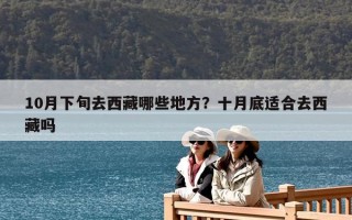 10月下旬去西藏哪些地方？十月底适合去西藏吗