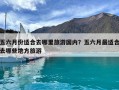 五六月份适合去哪里旅游国内？五六月最适合去哪些地方旅游