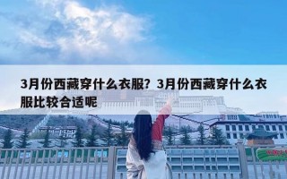 3月份西藏穿什么衣服？3月份西藏穿什么衣服比较合适呢