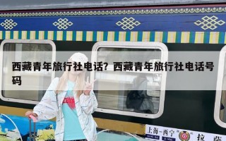 西藏青年旅行社电话？西藏青年旅行社电话号码