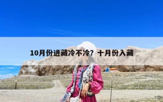 10月份进藏冷不冷？十月份入藏
