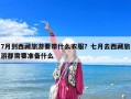 7月到西藏旅游要带什么衣服？七月去西藏旅游都需要准备什么