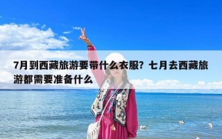 7月到西藏旅游要带什么衣服？七月去西藏旅游都需要准备什么