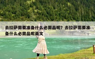 去拉萨需要准备什么必需品呢？去拉萨需要准备什么必需品呢英文