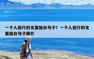 一个人旅行的文案独白句子？一个人旅行的文案独白句子图片