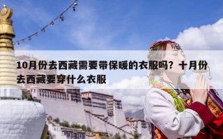 10月份去西藏需要带保暖的衣服吗？十月份去西藏要穿什么衣服
