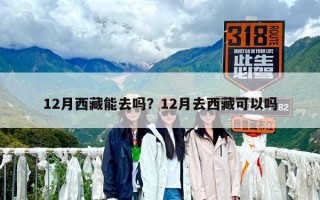 12月西藏能去吗？12月去西藏可以吗