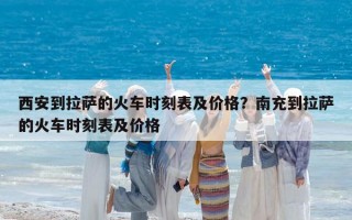 西安到拉萨的火车时刻表及价格？南充到拉萨的火车时刻表及价格