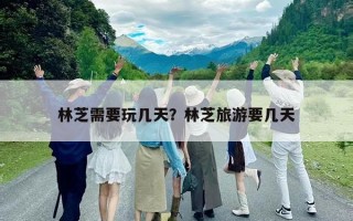 林芝需要玩几天？林芝旅游要几天