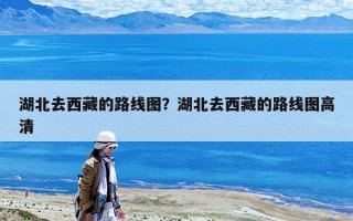 湖北去西藏的路线图？湖北去西藏的路线图高清
