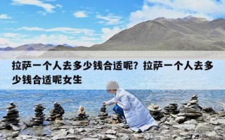 拉萨一个人去多少钱合适呢？拉萨一个人去多少钱合适呢女生