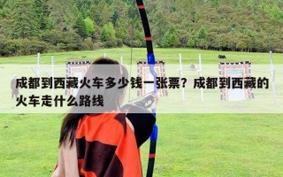 成都到西藏火车多少钱一张票？成都到西藏的火车走什么路线