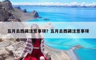 五月去西藏注意事项？五月去西藏注意事项
