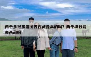 两千多报旅游团去西藏是真的吗？两千块钱能去西藏吗