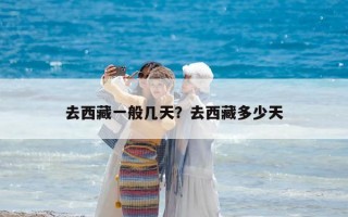 去西藏一般几天？去西藏多少天