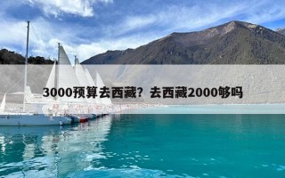 3000预算去西藏？去西藏2000够吗
