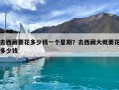 去西藏要花多少钱一个星期？去西藏大概要花多少钱