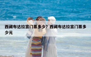 西藏布达拉宫门票多少？西藏布达拉宫门票多少元