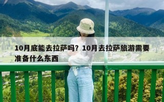 10月底能去拉萨吗？10月去拉萨旅游需要准备什么东西