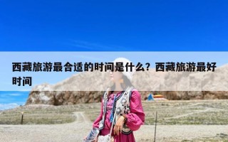 西藏旅游最合适的时间是什么？西藏旅游最好时间