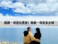西藏一周游玩费用？西藏一周游多少钱