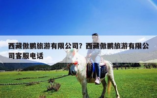 西藏傲鹏旅游有限公司？西藏傲鹏旅游有限公司客服电话