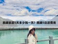 西藏旅游5天多少钱一天？西藏5日游费用
