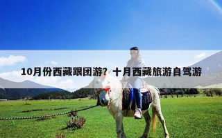 10月份西藏跟团游？十月西藏旅游自驾游